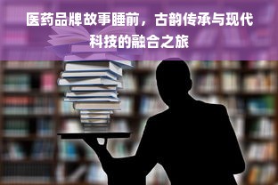 医药品牌故事睡前，古韵传承与现代科技的融合之旅