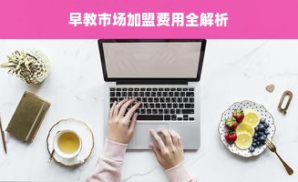 早教市场加盟费用全解析