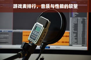 游戏麦排行，音质与性能的较量