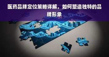 医药品牌定位策略详解，如何塑造独特的品牌形象