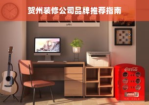 贺州装修公司品牌推荐指南
