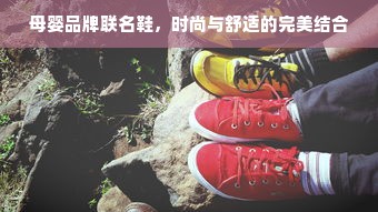 母婴品牌联名鞋，时尚与舒适的完美结合