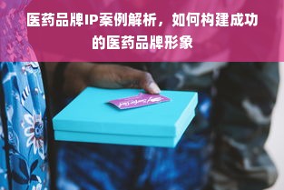 医药品牌IP案例解析，如何构建成功的医药品牌形象