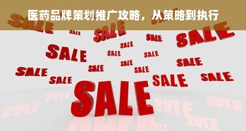 医药品牌策划推广攻略，从策略到执行