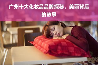 广州十大化妆品品牌探秘，美丽背后的故事
