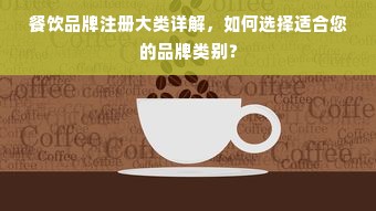 餐饮品牌注册大类详解，如何选择适合您的品牌类别？