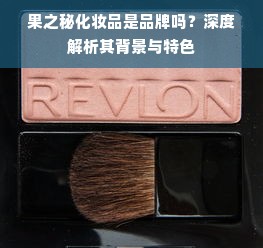 果之秘化妆品是品牌吗？深度解析其背景与特色