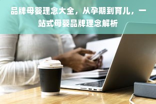 品牌母婴理念大全，从孕期到育儿，一站式母婴品牌理念解析