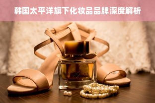 韩国太平洋旗下化妆品品牌深度解析