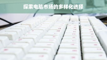 探索电脑市场的多样化选择