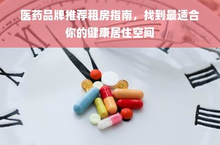 医药品牌推荐租房指南，找到最适合你的健康居住空间