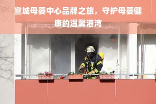 宣城母婴中心品牌之旅，守护母婴健康的温馨港湾