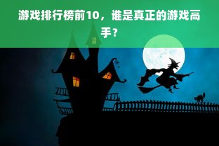 游戏排行榜前10，谁是真正的游戏高手？