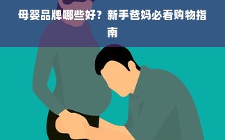 母婴品牌哪些好？新手爸妈必看购物指南
