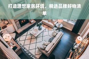 打造理想家居环境，精选品牌好物清单