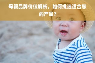 母婴品牌价位解析，如何挑选适合您的产品？