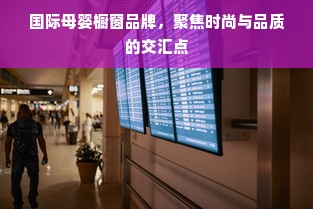 国际母婴橱窗品牌，聚焦时尚与品质的交汇点