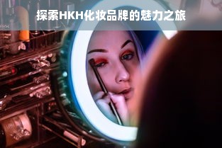探索HKH化妆品牌的魅力之旅