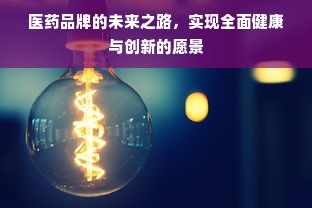 医药品牌的未来之路，实现全面健康与创新的愿景