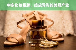 中东化妆品牌，绽放异彩的美丽产业