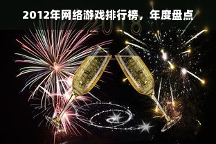 2012年网络游戏排行榜，年度盘点