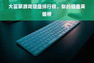 大富豪游戏键盘排行榜，你的键盘英雄榜