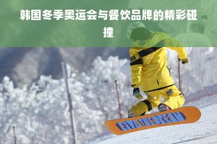 韩国冬季奥运会与餐饮品牌的精彩碰撞