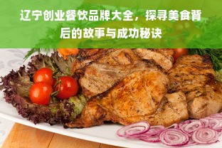 辽宁创业餐饮品牌大全，探寻美食背后的故事与成功秘诀