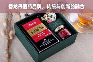 香龙丹医药品牌，传统与创新的融合