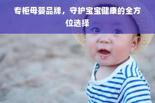 专柜母婴品牌，守护宝宝健康的全方位选择