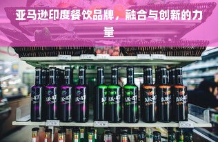 亚马逊印度餐饮品牌，融合与创新的力量