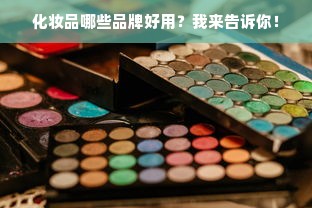 化妆品哪些品牌好用？我来告诉你！