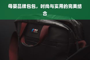 母婴品牌包包，时尚与实用的完美结合