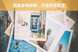 品牌家电好物，打造舒适生活