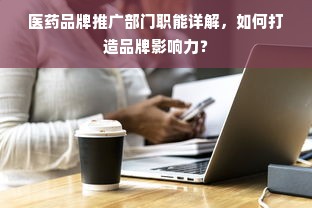 医药品牌推广部门职能详解，如何打造品牌影响力？