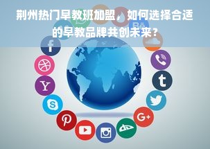 荆州热门早教班加盟，如何选择合适的早教品牌共创未来？