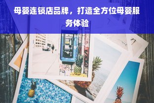母婴连锁店品牌，打造全方位母婴服务体验