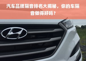 汽车品牌隔音排名大揭秘,你的车隔音做得好吗?