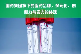 国药集团旗下的医药品牌，多元化、创新力与实力的体现