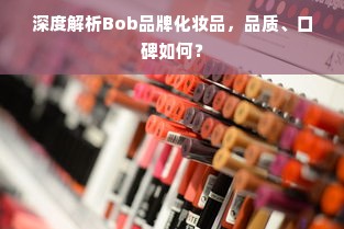 深度解析Bob品牌化妆品，品质、口碑如何？