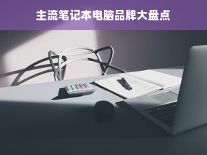 主流笔记本电脑品牌大盘点