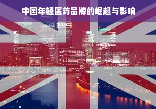 中国年轻医药品牌的崛起与影响