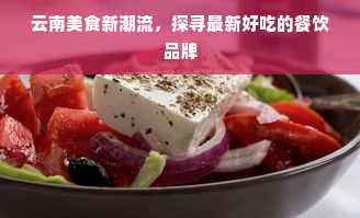 云南美食新潮流，探寻最新好吃的餐饮品牌