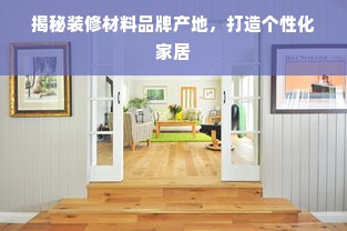 揭秘装修材料品牌产地，打造个性化家居