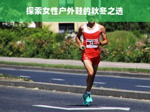 探索女性户外鞋的秋冬之选