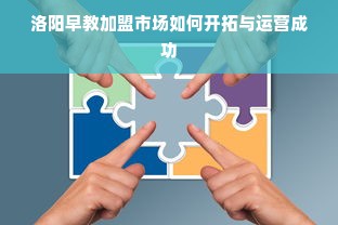 洛阳早教加盟市场如何开拓与运营成功