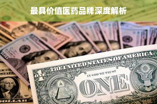 最具价值医药品牌深度解析