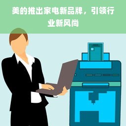 美的推出家电新品牌，引领行业新风尚