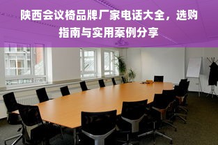 陕西会议椅品牌厂家电话大全，选购指南与实用案例分享