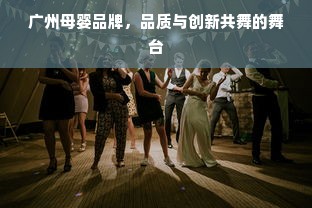 广州母婴品牌，品质与创新共舞的舞台